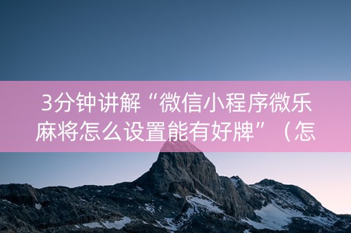 3分钟讲解“微信小程序微乐麻将怎么设置能有好牌”（怎么能得到好牌)