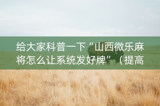 给大家科普一下“山西微乐麻将怎么让系统发好牌”（提高胜率软件)
