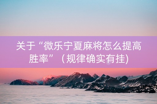 关于“微乐宁夏麻将怎么提高胜率”（规律确实有挂)