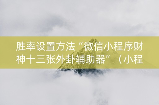 胜率设置方法“微信小程序财神十三张外卦辅助器”（小程序必赢神器)