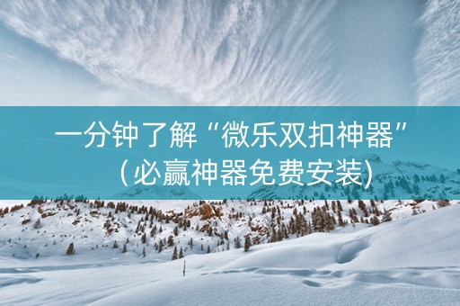 一分钟了解“微乐双扣神器”（必赢神器免费安装)