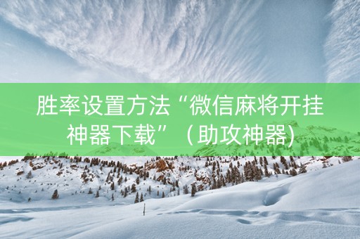 胜率设置方法“微信麻将开挂神器下载”（助攻神器)