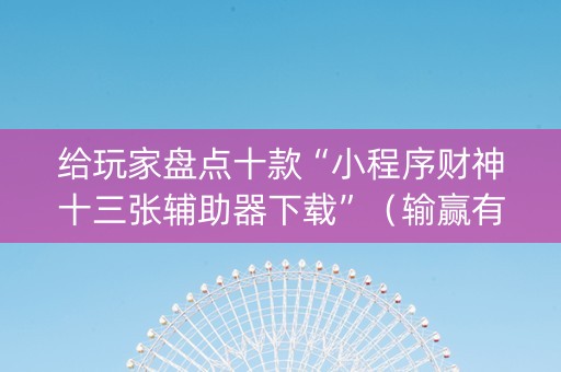 给玩家盘点十款“小程序财神十三张辅助器下载”（输赢有什么规律)