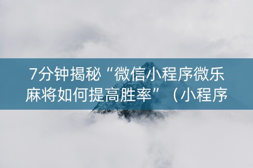 7分钟揭秘“微信小程序微乐麻将如何提高胜率”（小程序控牌器)