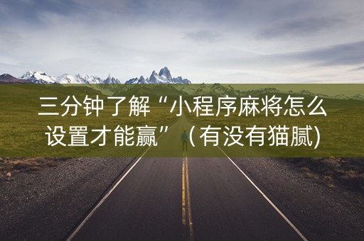 三分钟了解“小程序麻将怎么设置才能赢”（有没有猫腻)