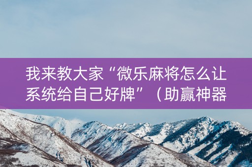 我来教大家“微乐麻将怎么让系统给自己好牌”（助赢神器购买)