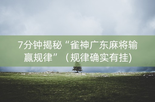 7分钟揭秘“雀神广东麻将输赢规律”（规律确实有挂)