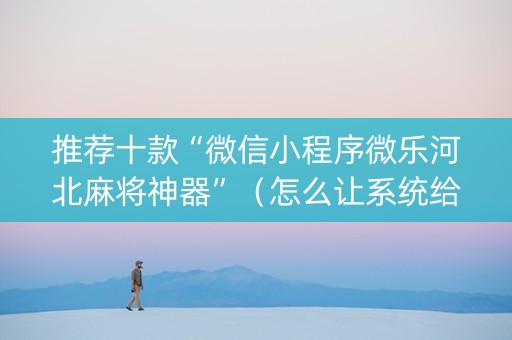 推荐十款“微信小程序微乐河北麻将神器”（怎么让系统给你发好牌)