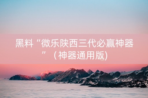 黑料“微乐陕西三代必赢神器”（神器通用版)