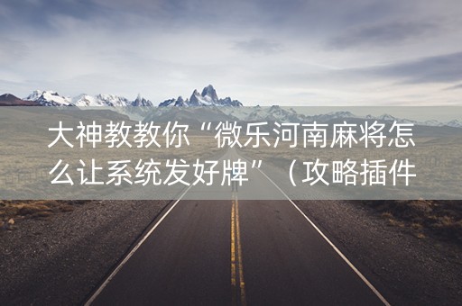 大神教教你“微乐河南麻将怎么让系统发好牌”（攻略插件)