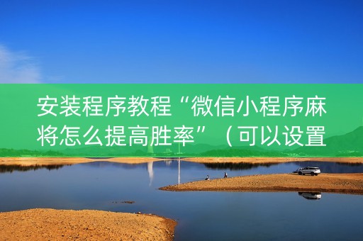 安装程序教程“微信小程序麻将怎么提高胜率”（可以设置输赢吗)