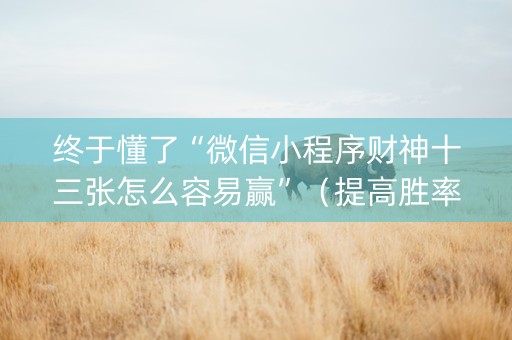 终于懂了“微信小程序财神十三张怎么容易赢”（提高胜率软件)