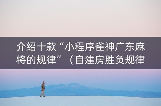 介绍十款“小程序雀神广东麻将的规律”（自建房胜负规律)