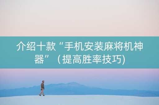 介绍十款“手机安装麻将机神器”（提高胜率技巧)