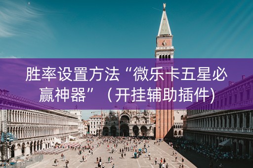 胜率设置方法“微乐卡五星必赢神器”（开挂辅助插件)