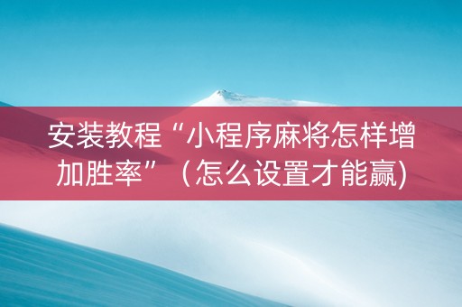 安装教程“小程序麻将怎样增加胜率”（怎么设置才能赢)