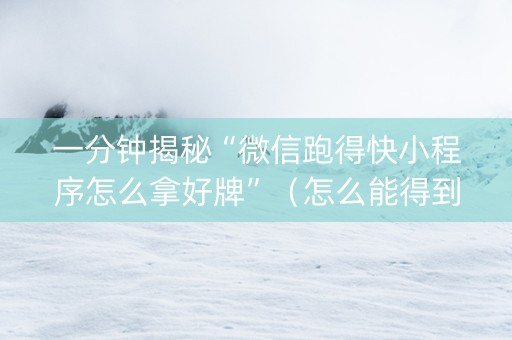 一分钟揭秘“微信跑得快小程序怎么拿好牌”（怎么能得到好牌)