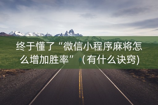 终于懂了“微信小程序麻将怎么增加胜率”（有什么诀窍)