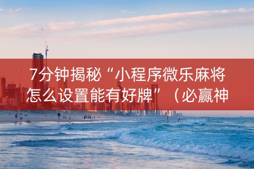 7分钟揭秘“小程序微乐麻将怎么设置能有好牌”（必赢神器辅助器)