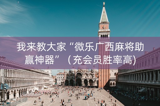 我来教大家“微乐广西麻将助赢神器”（充会员胜率高)