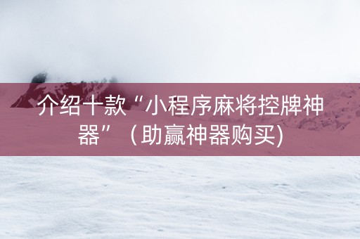 介绍十款“小程序麻将控牌神器”（助赢神器购买)