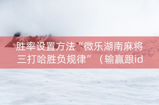 胜率设置方法“微乐湖南麻将三打哈胜负规律”（输赢跟id号有关系吗)