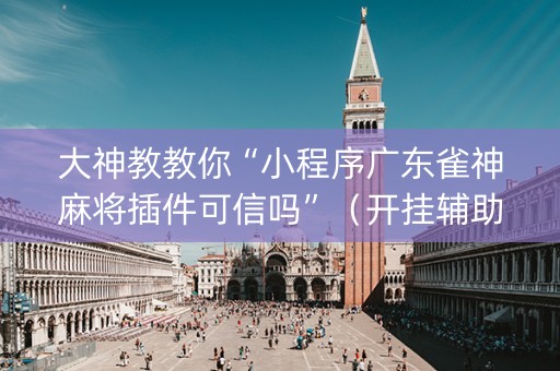 大神教教你“小程序广东雀神麻将插件可信吗”（开挂辅助插件)