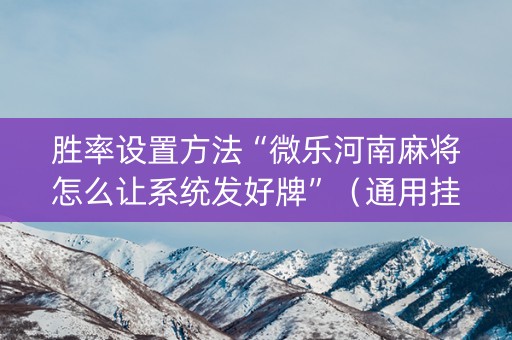 胜率设置方法“微乐河南麻将怎么让系统发好牌”（通用挂软件多少钱)