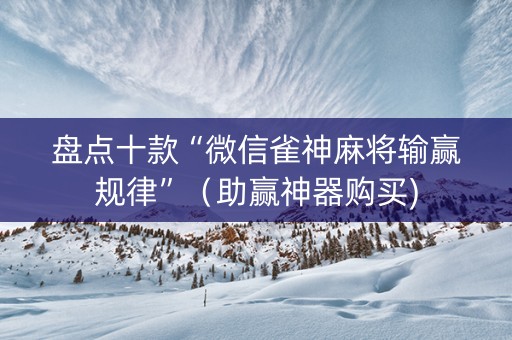 盘点十款“微信雀神麻将输赢规律”（助赢神器购买)