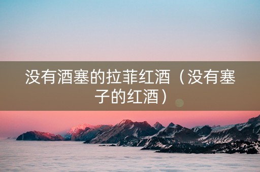 没有酒塞的拉菲红酒（没有塞子的红酒）