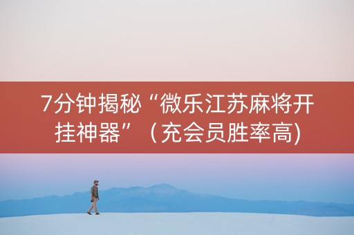 7分钟揭秘“微乐江苏麻将开挂神器”（充会员胜率高)