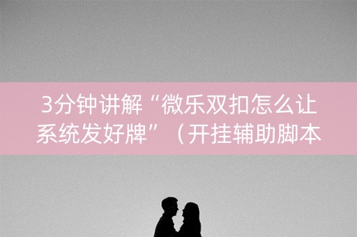 3分钟讲解“微乐双扣怎么让系统发好牌”（开挂辅助脚本)
