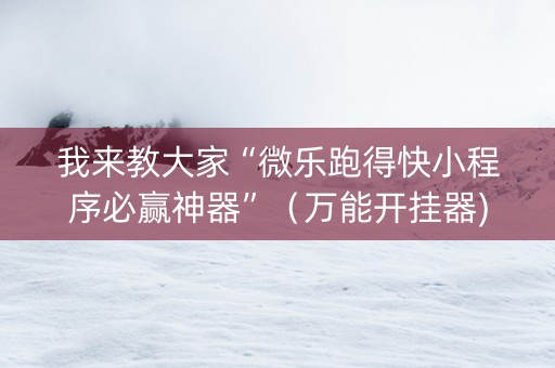我来教大家“微乐跑得快小程序必赢神器”（万能开挂器)
