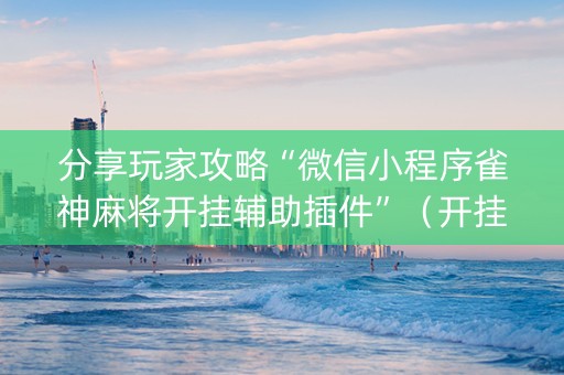 分享玩家攻略“微信小程序雀神麻将开挂辅助插件”（开挂辅助插件)