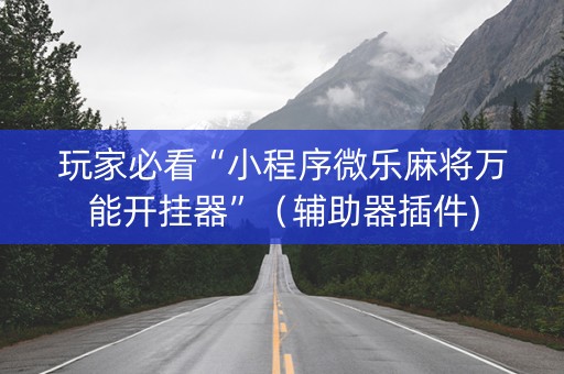 玩家必看“小程序微乐麻将万能开挂器”（辅助器插件)