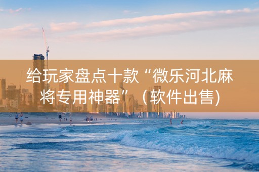 给玩家盘点十款“微乐河北麻将专用神器”（软件出售)