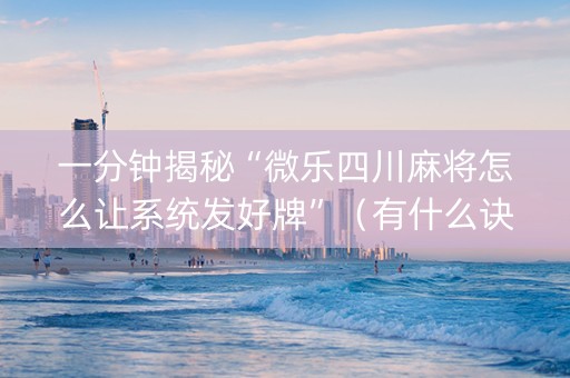 一分钟揭秘“微乐四川麻将怎么让系统发好牌”（有什么诀窍)