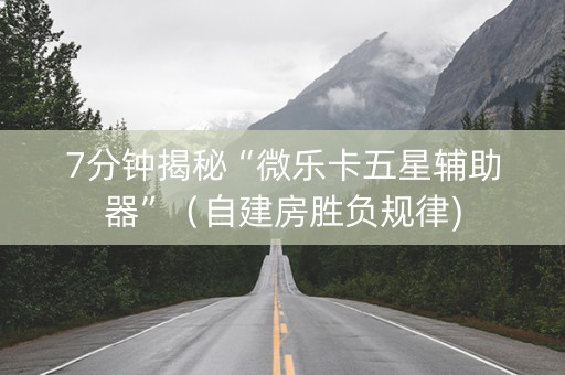 7分钟揭秘“微乐卡五星辅助器”（自建房胜负规律)