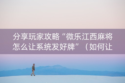 分享玩家攻略“微乐江西麻将怎么让系统发好牌”（如何让系统发好牌)