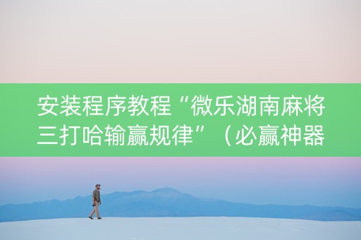 安装程序教程“微乐湖南麻将三打哈输赢规律”（必赢神器辅助器)