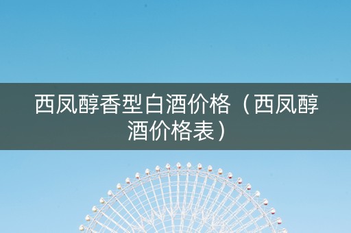 西凤醇香型白酒价格（西凤醇酒价格表）