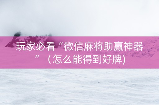 玩家必看“微信麻将助赢神器”（怎么能得到好牌)