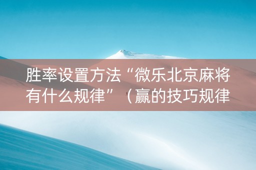 胜率设置方法“微乐北京麻将有什么规律”（赢的技巧规律)
