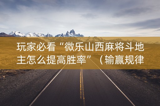 玩家必看“微乐山西麻将斗地主怎么提高胜率”（输赢规律)