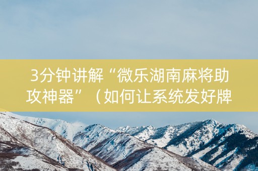 3分钟讲解“微乐湖南麻将助攻神器”（如何让系统发好牌)