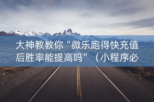 大神教教你“微乐跑得快充值后胜率能提高吗”（小程序必赢神器)