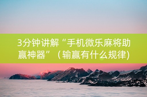3分钟讲解“手机微乐麻将助赢神器”（输赢有什么规律)