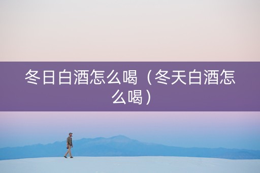 冬日白酒怎么喝（冬天白酒怎么喝）