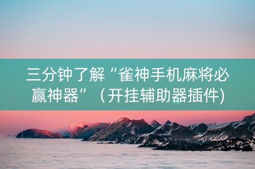 三分钟了解“雀神手机麻将必赢神器”（开挂辅助器插件)