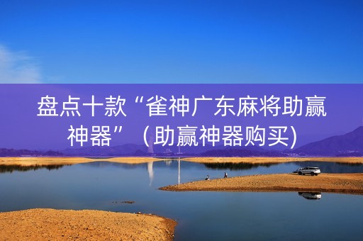 盘点十款“雀神广东麻将助赢神器”（助赢神器购买)